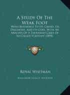 A   Study of the Weak Foot a Study of the Weak Foot: With Reference to Its Causes, Its Diagnosis, and Its Cure, Wwith Reference to Its Causes, Its Dia di Royal Whitman edito da Kessinger Publishing