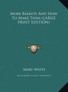 More Baskets and How to Make Them di Mary White edito da Kessinger Publishing