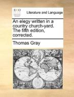 An Elegy Written In A Country Church-yard. The Fifth Edition, Corrected. di Thomas Gray edito da Gale Ecco, Print Editions