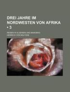Drei Jahre Im Nordwesten Von Afrika 3 ; di Heinrich Von Maltzan edito da General Books