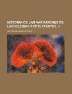 Historia De Las Variaciones De Las Iglesias Protestantes, 1 di Jacques Benigne Bossuet edito da General Books Llc