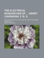 The Electrical Researches of Henry Cavendish, F. R. S.; Written Between 1771 and 1781, Ed. from the Original Manuscript di Henry Cavendish edito da Rarebooksclub.com