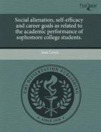 Social Alienation, Self-efficacy And Career Goals As Related To The Academic Performance Of Sophomore College Students. di Joan Lewis edito da Proquest, Umi Dissertation Publishing