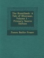 The Kuzzilbash: A Tale of Khorasan, Volume 1 di James Baillie Fraser edito da Nabu Press