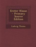 Erster Klasse - Primary Source Edition di Ludwig Thoma edito da Nabu Press