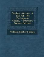 Senhor Antone: A Tale of the Portuguese Colony - Primary Source Edition di William Spoford Birge edito da Nabu Press