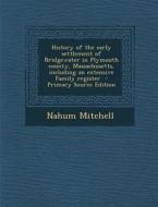 History of the Early Settlement of Bridgewater in Plymouth County, Massachusetts, Including an Extensive Family Register - Primary Source Edition di Nahum Mitchell edito da Nabu Press