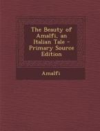 The Beauty of Amalfi, an Italian Tale - Primary Source Edition di Amalfi edito da Nabu Press