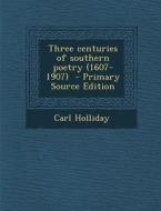 Three Centuries of Southern Poetry (1607-1907) - Primary Source Edition di Carl Holliday edito da Nabu Press