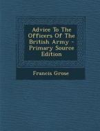 Advice to the Officers of the British Army - Primary Source Edition di Francis Grose edito da Nabu Press