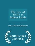 The Law Of Titles To Indian Lands - Scholar's Choice Edition di John Edward Bennett edito da Scholar's Choice