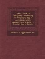 Christ in the Old Testament: Sermons on the Foreshadowings of Our Lord in Old Testament History, Ceremony and Prophecy - Primary Source Edition di C. H. 1834-1892 Spurgeon edito da Nabu Press