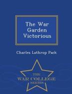 The War Garden Victorious - War College Series di Charles Lathrop Pack edito da War College Series