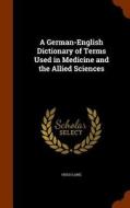 A German-english Dictionary Of Terms Used In Medicine And The Allied Sciences di Hugo Lang edito da Arkose Press