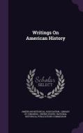 Writings On American History di American Historical Association edito da Palala Press