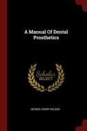 A Manual of Dental Prosthetics di George Henry Wilson edito da CHIZINE PUBN