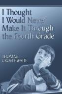 I Thought I Would Never Make It Through The Fourth Grade di Thomas Crosthwaite edito da Publishamerica