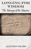 Longing for Wisdom: The Message of the Maxims di Allyson Szabo edito da Createspace