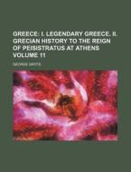 Greece Volume 11; I. Legendary Greece. II. Grecian History to the Reign of Peisistratus at Athens di George Grote edito da Rarebooksclub.com