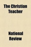 The Christian Teacher di National Review edito da General Books Llc