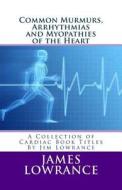 Common Murmurs, Arrhythmias and Myopathies of the Heart: A Collection of Cardiac Book Titles by Jim Lowrance di James M. Lowrance edito da Createspace
