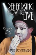 Rehearsing How to Live di Max Roytenberg edito da iUniverse