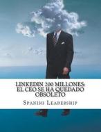 Linkedin 200 Millones: El CEO Se Ha Quedado Obsoleto di Spanish Leadership edito da Createspace