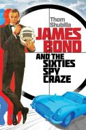 James Bond And The Sixties Spy Craze di Thomas Shubilla edito da Applause