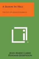 A Season in Hell: The Life of Arthur Rimbaud di Jean-Marie Carre, Hannah Josephson edito da Literary Licensing, LLC