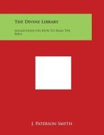 The Divine Library: Suggestions on How to Read the Bible di J. Paterson Smyth edito da Literary Licensing, LLC