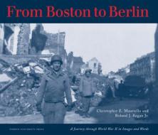 From Boston to Berlin: A Journey Through World War II in Images and Words di Christopher E. Mauriello, Roland J. Regan edito da PURDUE UNIV PR