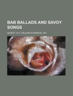Bab Ballads And Savoy Songs di William Schwenck Gilbert, W. S. Gilbert edito da General Books Llc