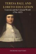 Teresa Ball and Loreto Education: Convents and the Colonial World, 1794-1875 di Deirdre Raftery edito da FOUR COURTS PR