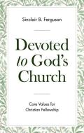 Devoted to God's Church: Core Values for Christian Fellowship di Sinclair B. Ferguson edito da BANNER OF TRUTH