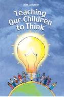 Teaching Our Children to Think di John Langrehr edito da National Educational Service