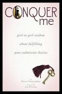 Conquer Me: Girl-To-Girl Wisdom about Fulfilling Your Submissive Desires di Kacie Cunningham edito da GREENERY PR