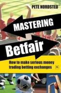 Mastering Betfair: How to Make Serious Money Trading Betting Exchanges di Nordsted Pete edito da Harriman House