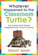 Whatever Happened to the Classroom Turtle?: How Animals Spark Student Engagement and a Love of Learning (Foster Hands-On di Brady Barr edito da SOLUTION TREE