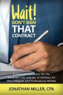 Wait! Don't Sign That Contract: A Financial Gameplan for the Transition into and out of Athletics for the Collegiate and di Jonathan Miller edito da LIGHTNING SOURCE INC
