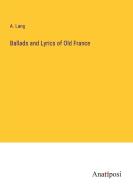 Ballads and Lyrics of Old France di A. Lang edito da Anatiposi Verlag