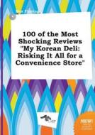 100 of the Most Shocking Reviews My Korean Deli: Risking It All for a Convenience Store di Max Finning edito da LIGHTNING SOURCE INC