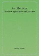 A Collection Of Select Aphorisms And Maxims di Charles Palmer edito da Book On Demand Ltd.