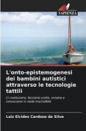 L'onto-epistemogenesi dei bambini autistici attraverso le tecnologie tattili di Luiz Elcides Cardoso Da Silva edito da Edizioni Sapienza
