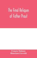The final reliques of Father Prout di Francis Mahony, Blanchard Jerrold edito da Alpha Editions