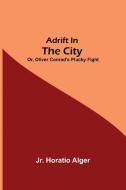 Adrift in the City; or, Oliver Conrad's Plucky Fight di Jr. Horatio Alger edito da Alpha Editions