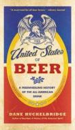 The United States of Beer: The True Tale of How Beer Conquered America, from B.C. to Budweiser and Beyond di Dane Huckelbridge edito da WILLIAM MORROW