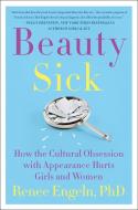 Beauty Sick: How the Cultural Obsession with Appearance Hurts Girls and Women di Renee Engeln edito da HARPERCOLLINS