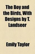 The Boy And The Birds, With Designs By T. Landseer di Emily Taylor edito da General Books Llc