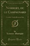 Norbert, Ou Le Campagnard: Comédie-Vaudeville En Un Acte (Classic Reprint) di Lemoine-Montigny Lemoine-Montigny edito da Forgotten Books