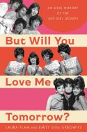 But Will You Love Me Tomorrow?: An Oral History of the '60s Girl Groups di Laura Flam, Emily Sieu Liebowitz edito da HACHETTE BOOKS
